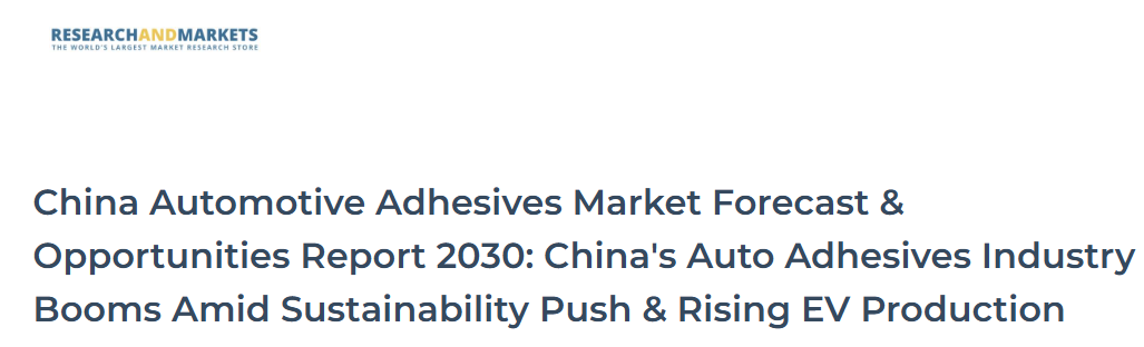 China Automotive Adhesives Market Forecast & Opportunities Report 2030: China's Auto Adhesives Industry Booms Amid Sustainability Push & Rising EV Production